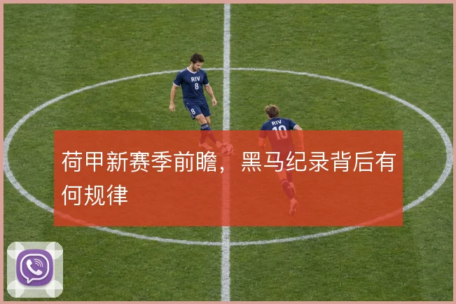 荷甲新赛季前瞻，黑马纪录背后有何规律