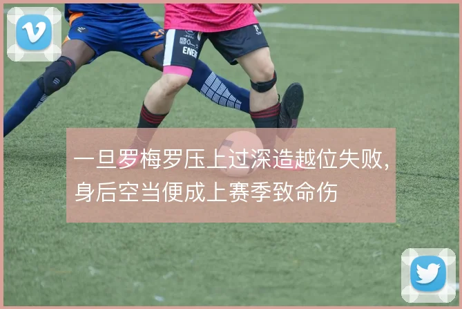 一旦罗梅罗压上过深造越位失败,身后空当便成上赛季致命伤