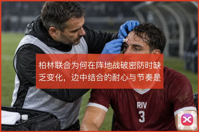 柏林联合为何在阵地战破密防时缺乏变化，边中结合的耐心与节奏是症结