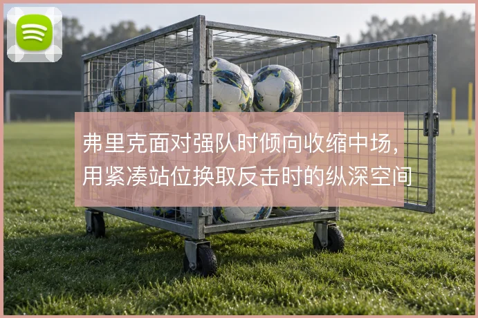 弗里克面对强队时倾向收缩中场,用紧凑站位换取反击时的纵深空间