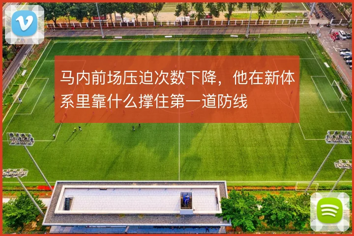 马内前场压迫次数下降，他在新体系里靠什么撑住第一道防线