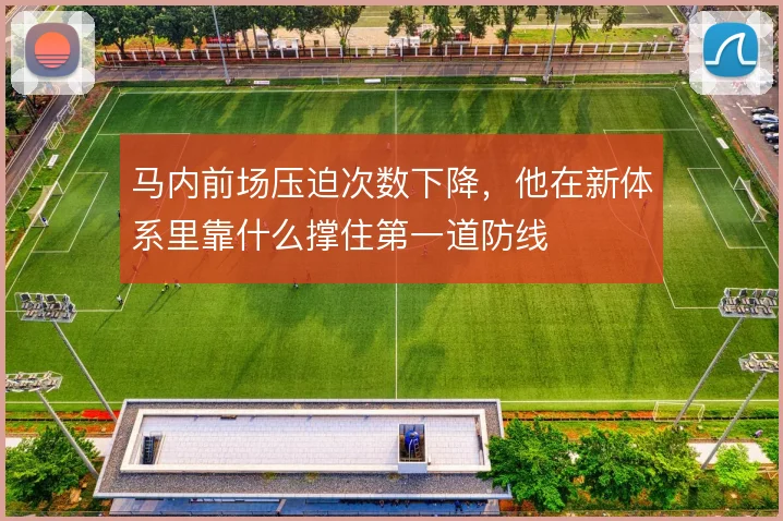 马内前场压迫次数下降，他在新体系里靠什么撑住第一道防线