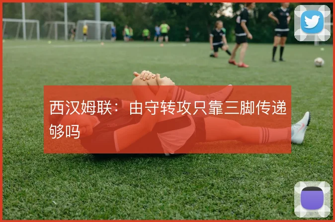 西汉姆联：由守转攻只靠三脚传递够吗