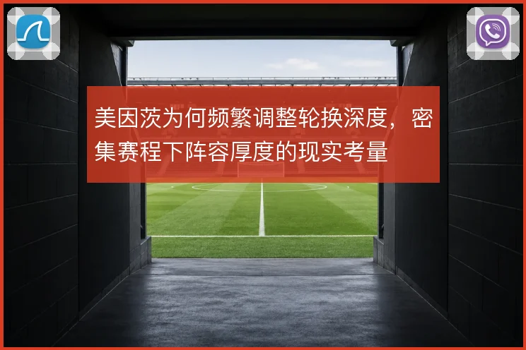 美因茨为何频繁调整轮换深度,密集赛程下阵容厚度的现实考量