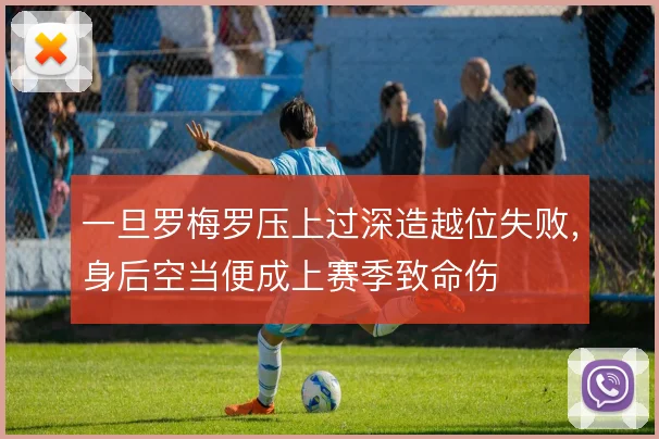一旦罗梅罗压上过深造越位失败,身后空当便成上赛季致命伤