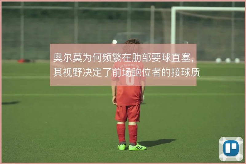 奥尔莫为何频繁在肋部要球直塞,其视野决定了前场跑位者的接球质量