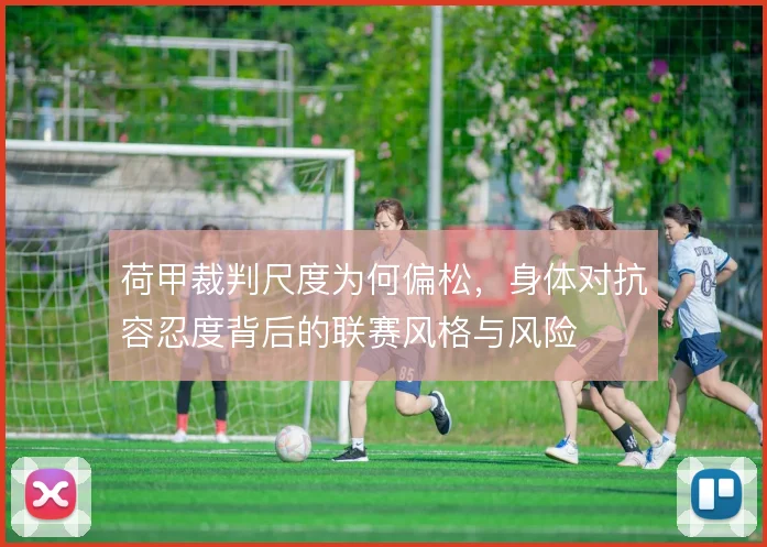荷甲裁判尺度为何偏松，身体对抗容忍度背后的联赛风格与风险