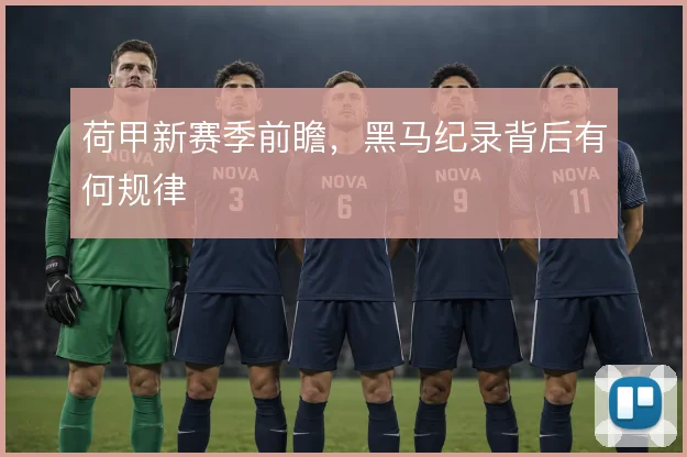 荷甲新赛季前瞻，黑马纪录背后有何规律