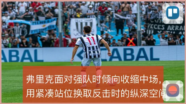 弗里克面对强队时倾向收缩中场,用紧凑站位换取反击时的纵深空间