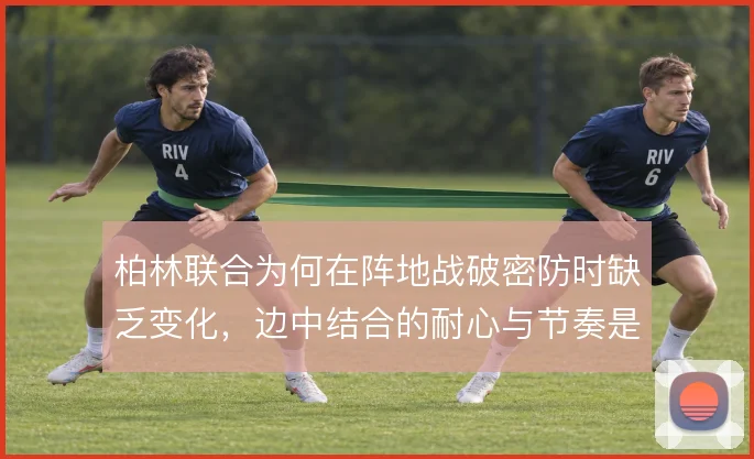 柏林联合为何在阵地战破密防时缺乏变化，边中结合的耐心与节奏是症结