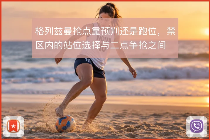 格列兹曼抢点靠预判还是跑位，禁区内的站位选择与二点争抢之间