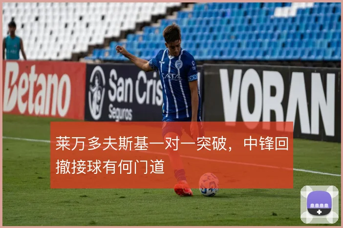 莱万多夫斯基一对一突破,中锋回撤接球有何门道