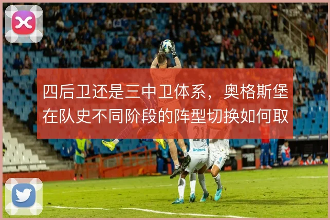 四后卫还是三中卫体系,奥格斯堡在队史不同阶段的阵型切换如何取舍