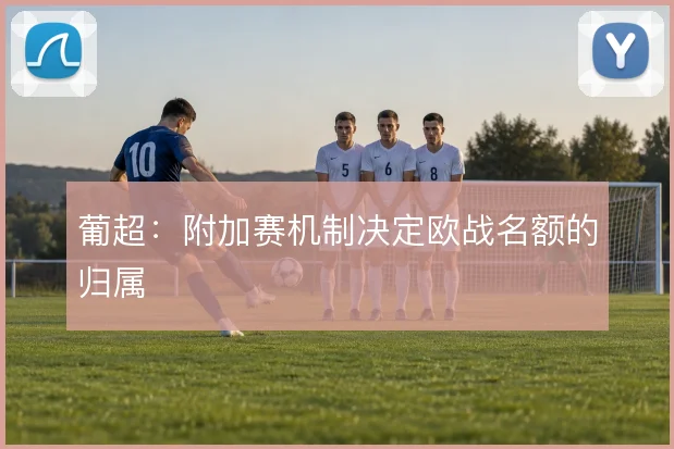 葡超:附加赛机制决定欧战名额的归属