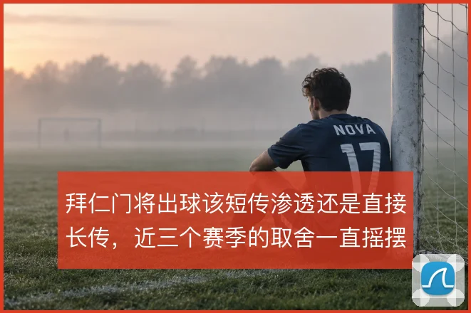 拜仁门将出球该短传渗透还是直接长传，近三个赛季的取舍一直摇摆