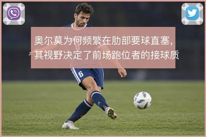 奥尔莫为何频繁在肋部要球直塞,其视野决定了前场跑位者的接球质量