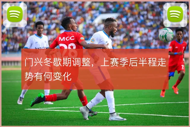 门兴冬歇期调整,上赛季后半程走势有何变化