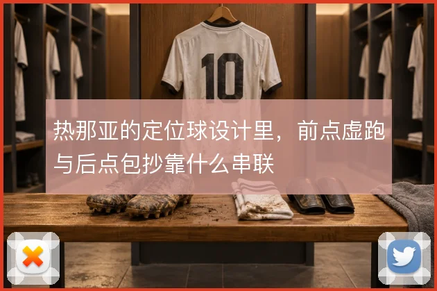 热那亚的定位球设计里，前点虚跑与后点包抄靠什么串联
