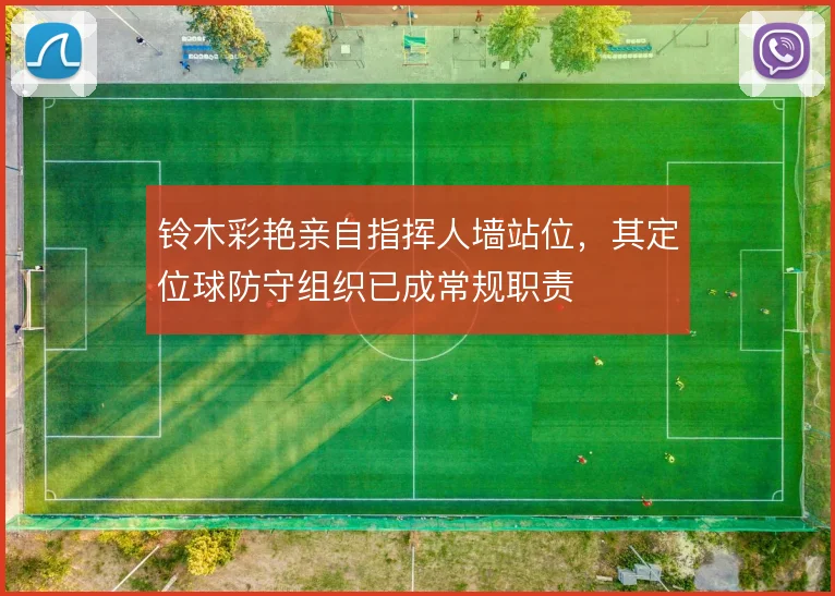 铃木彩艳亲自指挥人墙站位，其定位球防守组织已成常规职责