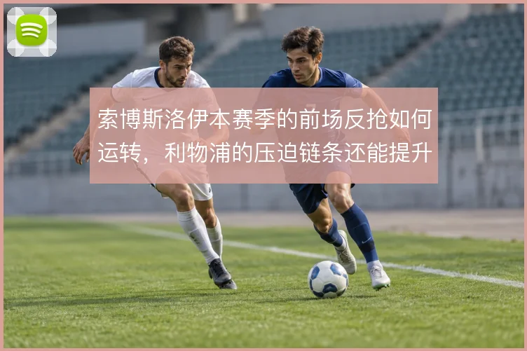 索博斯洛伊本赛季的前场反抢如何运转，利物浦的压迫链条还能提升到哪一步