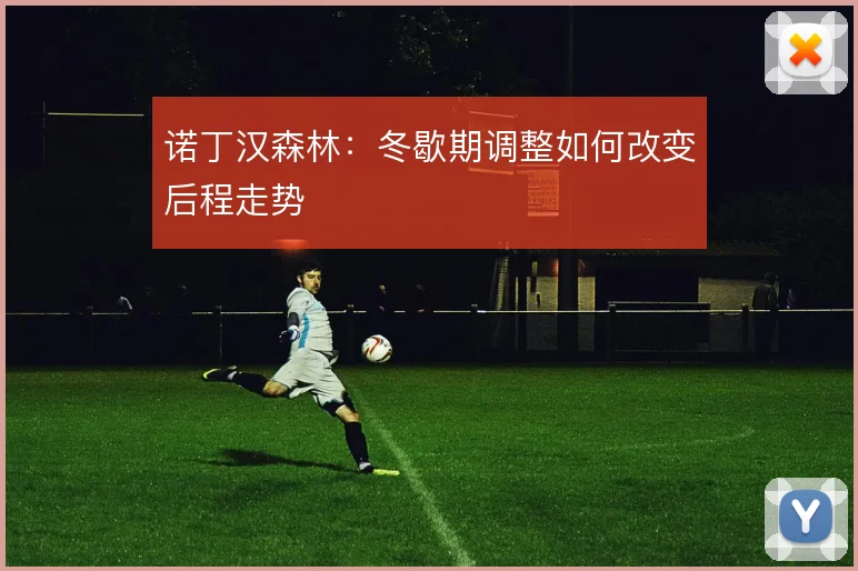诺丁汉森林:冬歇期调整如何改变后程走势