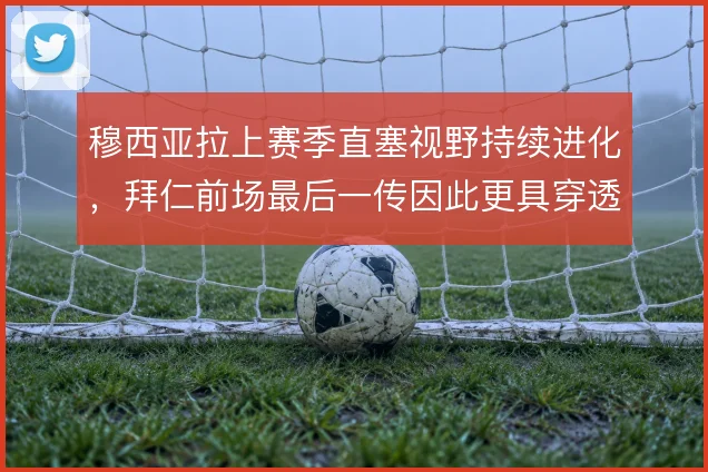 穆西亚拉上赛季直塞视野持续进化，拜仁前场最后一传因此更具穿透