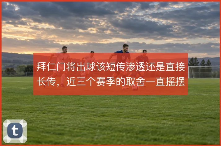 拜仁门将出球该短传渗透还是直接长传，近三个赛季的取舍一直摇摆