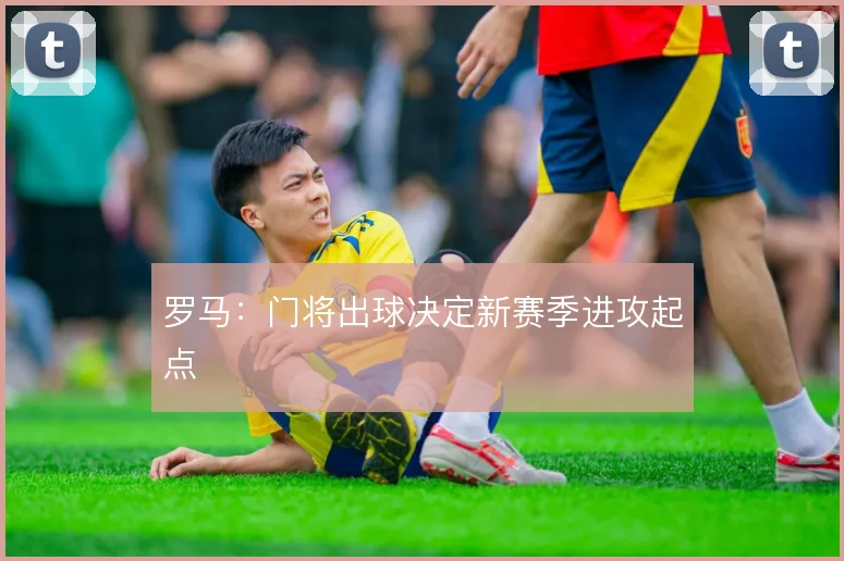 罗马：门将出球决定新赛季进攻起点
