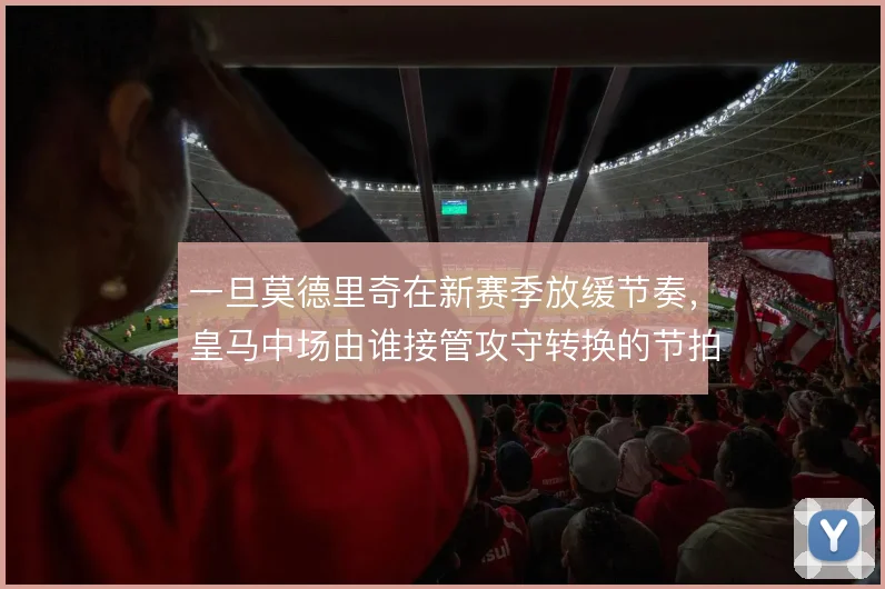 一旦莫德里奇在新赛季放缓节奏，皇马中场由谁接管攻守转换的节拍