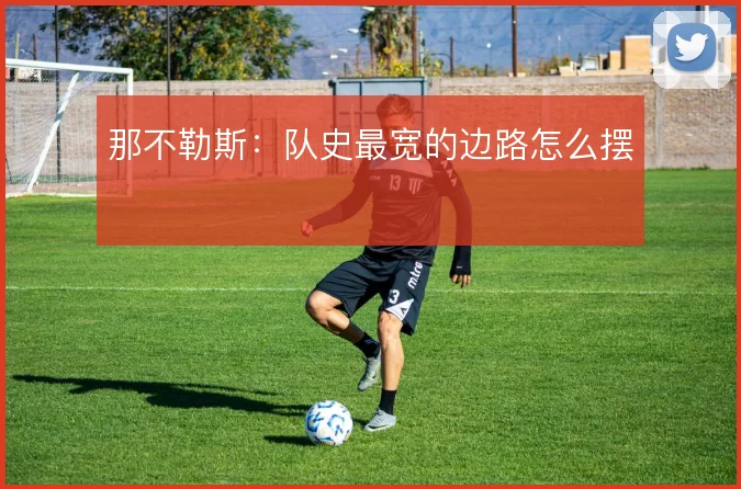 那不勒斯：队史最宽的边路怎么摆